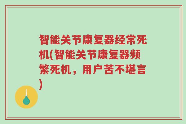 智能关节康复器经常死机(智能关节康复器频繁死机,用户苦不堪言)-第1张图片-超越 智能关节康复器经常死机(智能关节康复器频繁死机,用户苦不堪言)-第1张图片-超越
