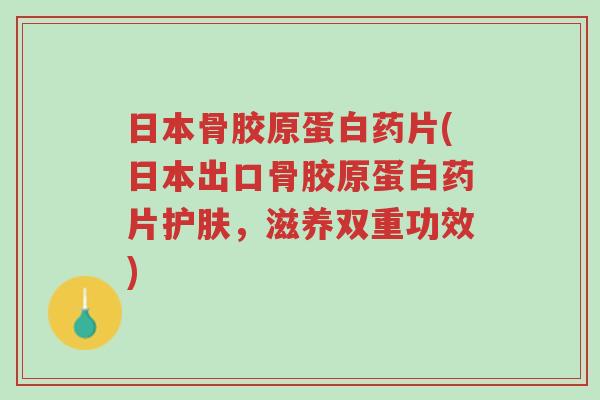 日本骨胶原蛋白药片(日本出口骨胶原蛋白药片护肤,滋养双重功效)-第1张图片-超越 日本骨胶原蛋白药片(日本出口骨胶原蛋白药片护肤,滋养双重功效)-第1张图片-超越