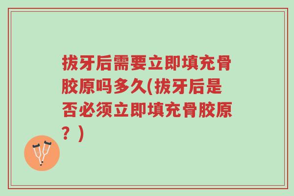 拔牙后需要立即填充骨胶原吗多久(拔牙后是否必须立即填充骨胶原？)-第1张图片-超越