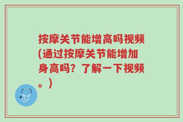 按摩关节能增高吗视频(通过按摩关节能增加身高吗?了解一下视频。)-第1张图片-超越 按摩关节能增高吗视频(通过按摩关节能增加身高吗?了解一下视频。)-第1张图片-超越