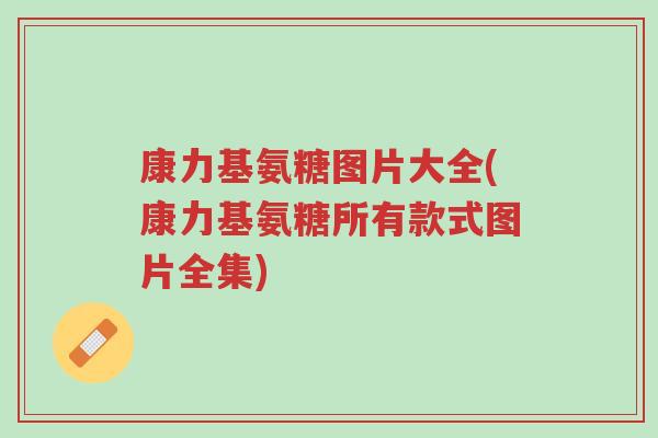康力基氨糖图片大全(康力基氨糖所有款式图片全集)-第1张图片-超越 康力基氨糖图片大全(康力基氨糖所有款式图片全集)-第1张图片-超越