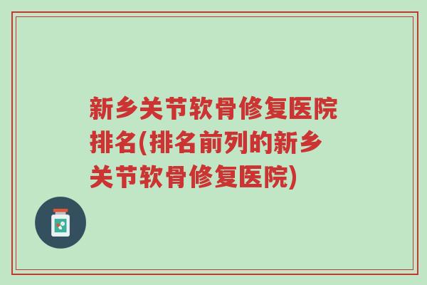 新乡关节软骨修复医院排名(排名前列的新乡关节软骨修复医院)-第1张图片-超越 新乡关节软骨修复医院排名(排名前列的新乡关节软骨修复医院)-第1张图片-超越