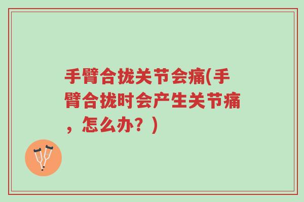手臂合拢关节会痛(手臂合拢时会产生关节痛,怎么办?)-第1张图片-超越 手臂合拢关节会痛(手臂合拢时会产生关节痛,怎么办?)-第1张图片-超越