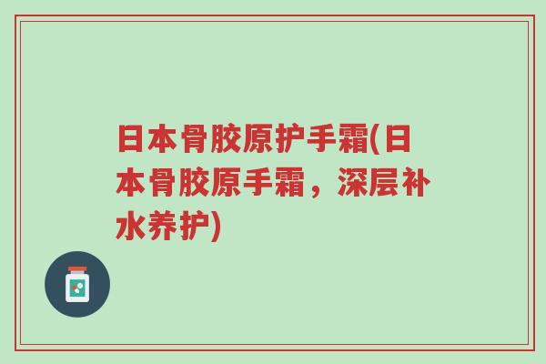 日本骨胶原护手霜(日本骨胶原手霜,深层补水养护)-第1张图片-超越 日本骨胶原护手霜(日本骨胶原手霜,深层补水养护)-第1张图片-超越