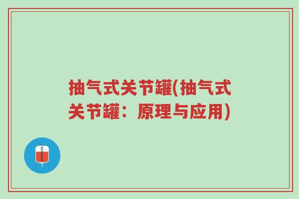 抽气式关节罐(抽气式关节罐:原理与应用)-第1张图片-超越 抽气式关节罐(抽气式关节罐:原理与应用)-第1张图片-超越