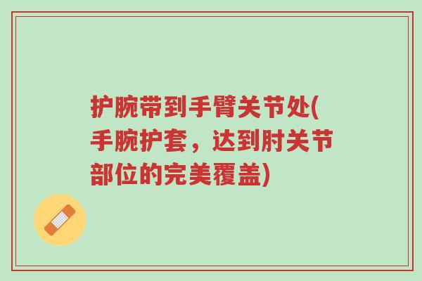 护腕带到手臂关节处(手腕护套,达到肘关节部位的完美覆盖)-第1张图片-超越 护腕带到手臂关节处(手腕护套,达到肘关节部位的完美覆盖)-第1张图片-超越