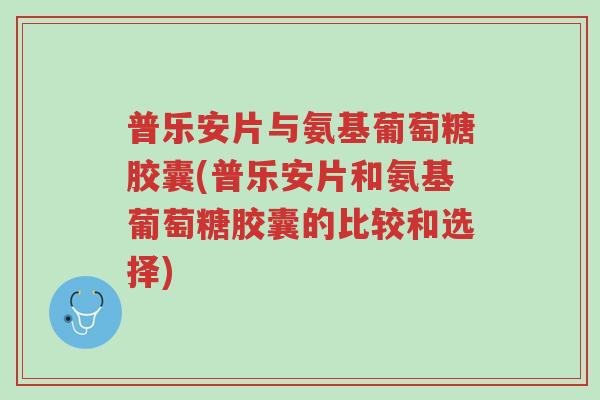 普乐安片与氨基葡萄糖胶囊(普乐安片和氨基葡萄糖胶囊的比较和选择)-第1张图片-超越 普乐安片与氨基葡萄糖胶囊(普乐安片和氨基葡萄糖胶囊的比较和选择)-第1张图片-超越