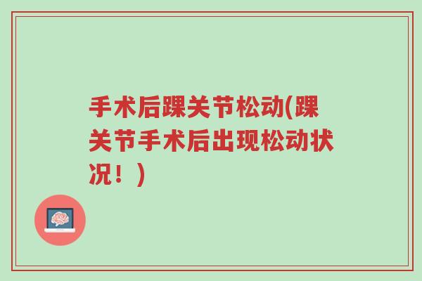 手术后踝关节松动(踝关节手术后出现松动状况!)-第1张图片-超越 手术后踝关节松动(踝关节手术后出现松动状况!)-第1张图片-超越