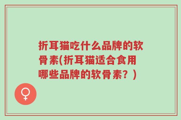 折耳猫吃什么品牌的软骨素(折耳猫适合食用哪些品牌的软骨素?)-第1张图片-超越 折耳猫吃什么品牌的软骨素(折耳猫适合食用哪些品牌的软骨素?)-第1张图片-超越