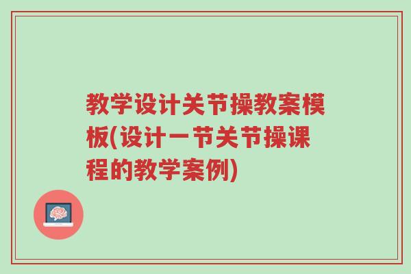 教学设计关节操教案模板(设计一节关节操课程的教学案例)-第1张图片-超越