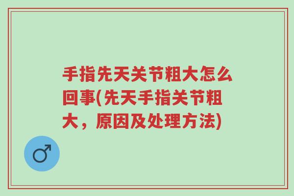 手指先天关节粗大怎么回事(先天手指关节粗大,原因及处理方法)-第1张图片-超越 手指先天关节粗大怎么回事(先天手指关节粗大,原因及处理方法)-第1张图片-超越