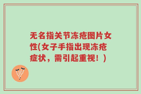 无名指关节冻疮图片女性(女子手指出现冻疮症状,需引起重视!)-第1张图片-超越 无名指关节冻疮图片女性(女子手指出现冻疮症状,需引起重视!)-第1张图片-超越