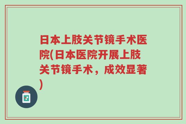 日本上肢关节镜手术医院(日本医院开展上肢关节镜手术,成效显著)-第1张图片-超越 日本上肢关节镜手术医院(日本医院开展上肢关节镜手术,成效显著)-第1张图片-超越