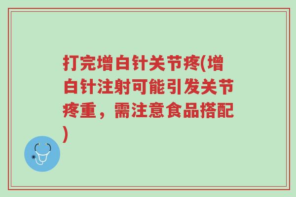 打完增白针关节疼(增白针注射可能引发关节疼重,需注意食品搭配)-第1张图片-超越 打完增白针关节疼(增白针注射可能引发关节疼重,需注意食品搭配)-第1张图片-超越