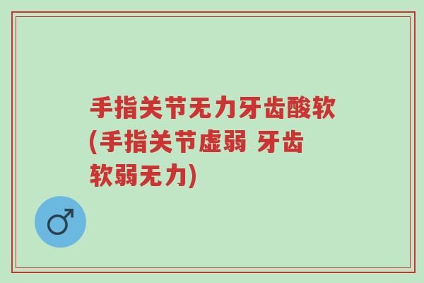 手指关节无力牙齿酸软(手指关节虚弱 牙齿软弱无力)-第1张图片-超越 手指关节无力牙齿酸软(手指关节虚弱 牙齿软弱无力)-第1张图片-超越