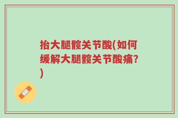 抬大腿髋关节酸(如何缓解大腿髋关节酸痛?)-第1张图片-超越 抬大腿髋关节酸(如何缓解大腿髋关节酸痛?)-第1张图片-超越