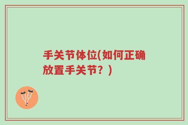 手关节体位(如何正确放置手关节?)-第1张图片-超越 手关节体位(如何正确放置手关节?)-第1张图片-超越