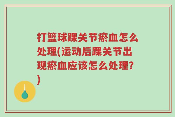 打篮球踝关节瘀血怎么处理(运动后踝关节出现瘀血应该怎么处理？)-第1张图片-超越