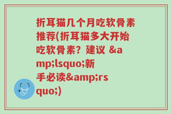 折耳猫几个月吃软骨素推荐(折耳猫多大开始吃软骨素？建议 &lsquo;新手必读&rsquo;)-第1张图片-超越