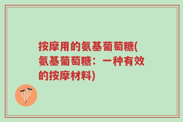 按摩用的氨基葡萄糖(氨基葡萄糖:一种有效的按摩材料)-第1张图片-超越 按摩用的氨基葡萄糖(氨基葡萄糖:一种有效的按摩材料)-第1张图片-超越