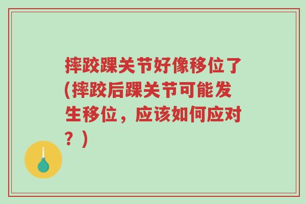 摔跤踝关节好像移位了(摔跤后踝关节可能发生移位，应该如何应对？)-第1张图片-超越