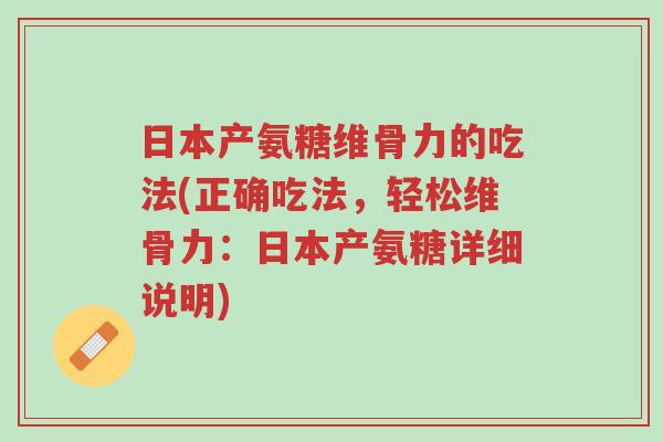 日本产氨糖维骨力的吃法(正确吃法,轻松维骨力:日本产氨糖详细说明)-第1张图片-超越 日本产氨糖维骨力的吃法(正确吃法,轻松维骨力:日本产氨糖详细说明)-第1张图片-超越