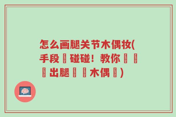 怎么画腿关节木偶妆(手段腳碰碰!教你簡單畫出腿關節木偶妝)-第1张图片-超越 怎么画腿关节木偶妆(手段腳碰碰!教你簡單畫出腿關節木偶妝)-第1张图片-超越