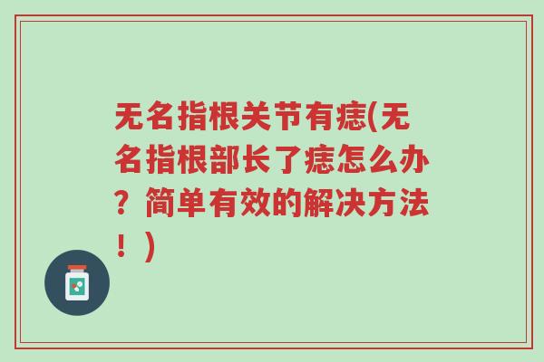 无名指根关节有痣(无名指根部长了痣怎么办?简单有效的解决方法!)-第1张图片-超越 无名指根关节有痣(无名指根部长了痣怎么办?简单有效的解决方法!)-第1张图片-超越