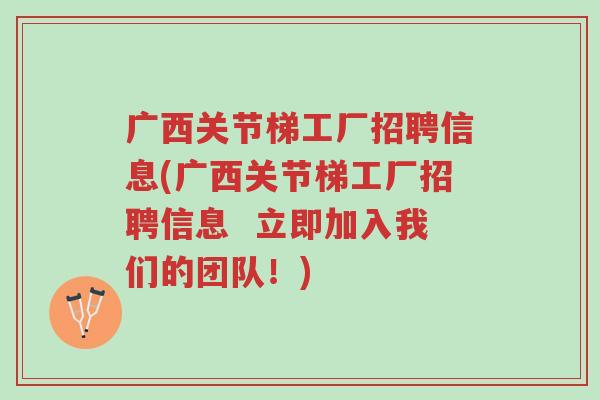 广西关节梯工厂招聘信息(广西关节梯工厂招聘信息 立即加入我们的团队!)-第1张图片-超越 广西关节梯工厂招聘信息(广西关节梯工厂招聘信息 立即加入我们的团队!)-第1张图片-超越