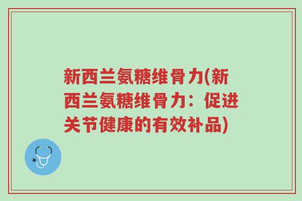 新西兰氨糖维骨力(新西兰氨糖维骨力:促进关节健康的有效补品)-第1张图片-超越 新西兰氨糖维骨力(新西兰氨糖维骨力:促进关节健康的有效补品)-第1张图片-超越