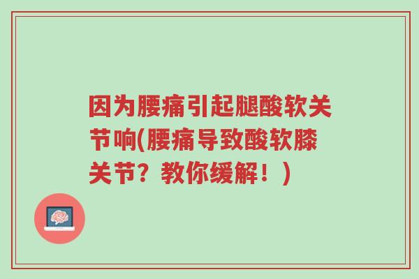 因为腰痛引起腿酸软关节响(腰痛导致酸软膝关节?教你缓解!)-第1张图片-超越 因为腰痛引起腿酸软关节响(腰痛导致酸软膝关节?教你缓解!)-第1张图片-超越