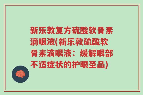 新乐敦复方硫酸软骨素滴眼液(新乐敦硫酸软骨素滴眼液:缓解眼部不适症状的护眼圣品)-第1张图片-超越 新乐敦复方硫酸软骨素滴眼液(新乐敦硫酸软骨素滴眼液:缓解眼部不适症状的护眼圣品)-第1张图片-超越