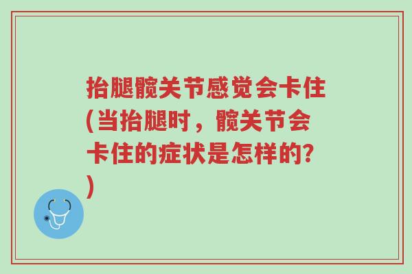抬腿髋关节感觉会卡住(当抬腿时,髋关节会卡住的症状是怎样的?)-第1张图片-超越 抬腿髋关节感觉会卡住(当抬腿时,髋关节会卡住的症状是怎样的?)-第1张图片-超越