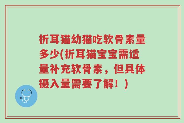 折耳猫幼猫吃软骨素量多少(折耳猫宝宝需适量补充软骨素,但具体摄入量需要了解!)-第1张图片-超越 折耳猫幼猫吃软骨素量多少(折耳猫宝宝需适量补充软骨素,但具体摄入量需要了解!)-第1张图片-超越