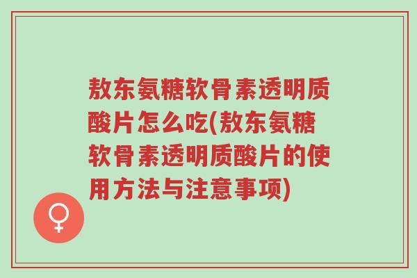 敖东氨糖软骨素透明质酸片怎么吃(敖东氨糖软骨素透明质酸片的使用方法与注意事项)-第1张图片-超越