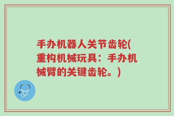 手办机器人关节齿轮(重构机械玩具：手办机械臂的关键齿轮。)-第1张图片-超越