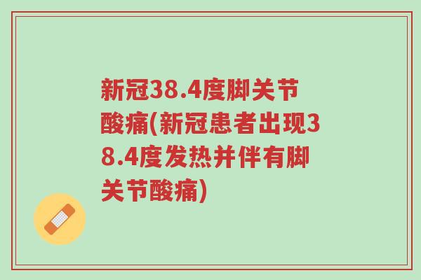 新冠38.4度脚关节酸痛(新冠患者出现38.4度发热并伴有脚关节酸痛)-第1张图片-超越 新冠38.4度脚关节酸痛(新冠患者出现38.4度发热并伴有脚关节酸痛)-第1张图片-超越