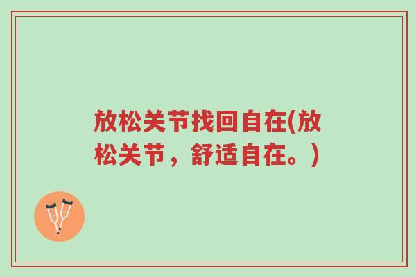 放松关节找回自在(放松关节,舒适自在。)-第1张图片-超越 放松关节找回自在(放松关节,舒适自在。)-第1张图片-超越