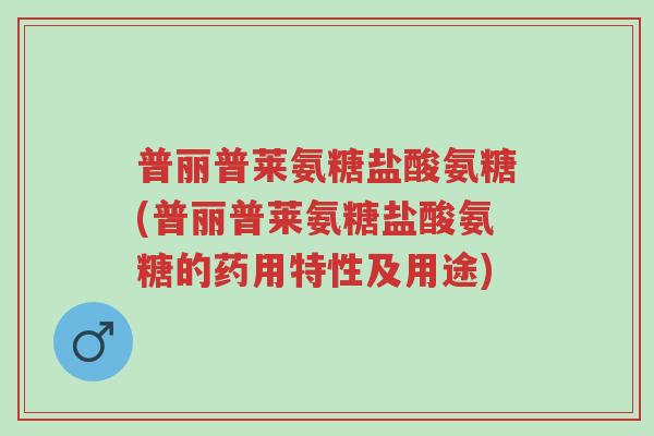 普丽普莱氨糖盐酸氨糖(普丽普莱氨糖盐酸氨糖的药用特性及用途)-第1张图片-超越 普丽普莱氨糖盐酸氨糖(普丽普莱氨糖盐酸氨糖的药用特性及用途)-第1张图片-超越