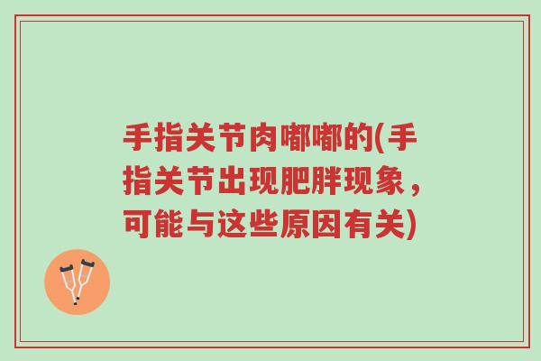 手指关节肉嘟嘟的(手指关节出现肥胖现象,可能与这些原因有关)-第1张图片-超越 手指关节肉嘟嘟的(手指关节出现肥胖现象,可能与这些原因有关)-第1张图片-超越