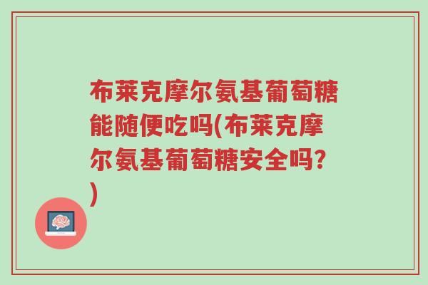 布莱克摩尔氨基葡萄糖能随便吃吗(布莱克摩尔氨基葡萄糖安全吗?)-第1张图片-超越 布莱克摩尔氨基葡萄糖能随便吃吗(布莱克摩尔氨基葡萄糖安全吗?)-第1张图片-超越