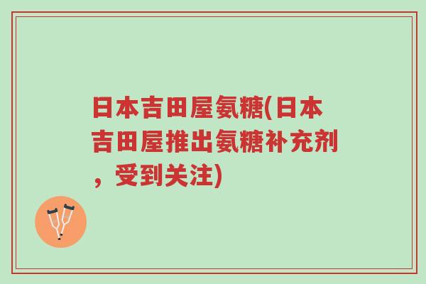 日本吉田屋氨糖(日本吉田屋推出氨糖补充剂，受到关注)-第1张图片-超越