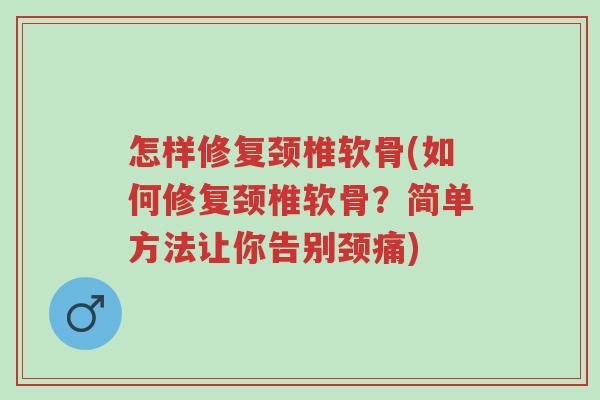怎样修复颈椎软骨(如何修复颈椎软骨?简单方法让你告别颈痛)-第1张图片-超越 怎样修复颈椎软骨(如何修复颈椎软骨?简单方法让你告别颈痛)-第1张图片-超越