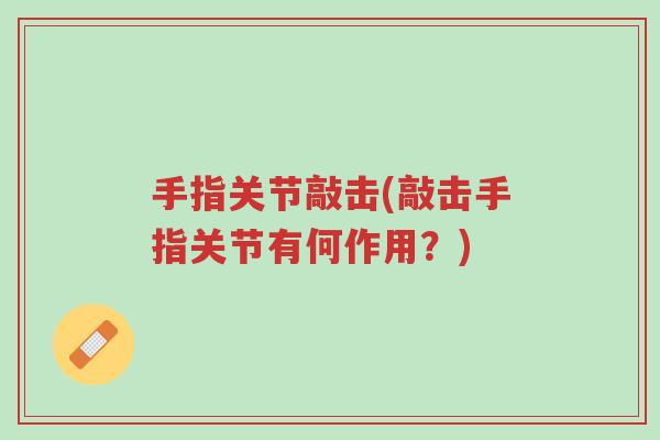 手指关节敲击(敲击手指关节有何作用?)-第1张图片-超越 手指关节敲击(敲击手指关节有何作用?)-第1张图片-超越