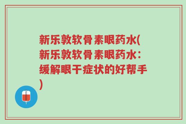 新乐敦软骨素眼药水(新乐敦软骨素眼药水:缓解眼干症状的好帮手)-第1张图片-超越 新乐敦软骨素眼药水(新乐敦软骨素眼药水:缓解眼干症状的好帮手)-第1张图片-超越