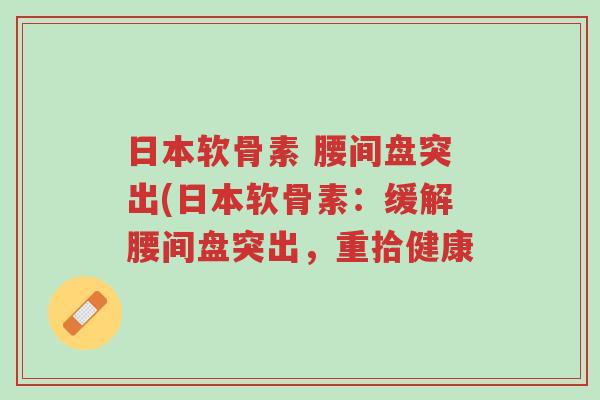日本软骨素 腰间盘突出(日本软骨素：缓解腰间盘突出，重拾健康-第1张图片-超越