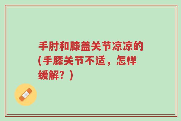 手肘和膝盖关节凉凉的(手膝关节不适,怎样缓解?)-第1张图片-超越 手肘和膝盖关节凉凉的(手膝关节不适,怎样缓解?)-第1张图片-超越