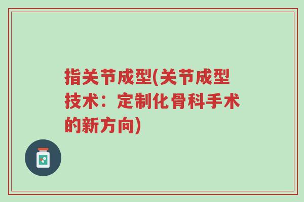 指关节成型(关节成型技术:定制化骨科手术的新方向)-第1张图片-超越 指关节成型(关节成型技术:定制化骨科手术的新方向)-第1张图片-超越