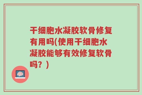 干细胞水凝胶软骨修复有用吗(使用干细胞水凝胶能够有效修复软骨吗?)-第1张图片-超越 干细胞水凝胶软骨修复有用吗(使用干细胞水凝胶能够有效修复软骨吗?)-第1张图片-超越