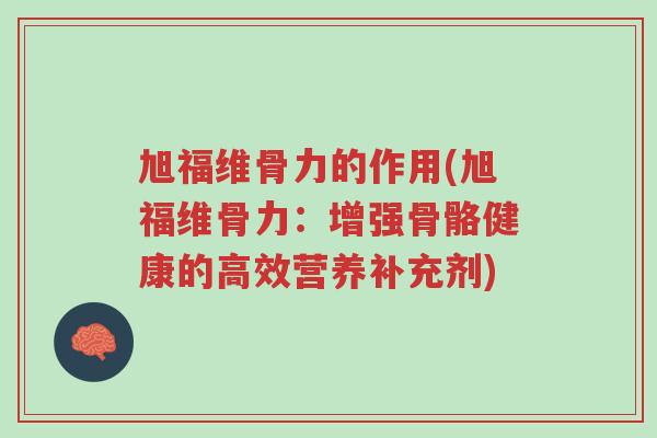 旭福维骨力的作用(旭福维骨力:增强骨骼健康的高效营养补充剂)-第1张图片-超越 旭福维骨力的作用(旭福维骨力:增强骨骼健康的高效营养补充剂)-第1张图片-超越